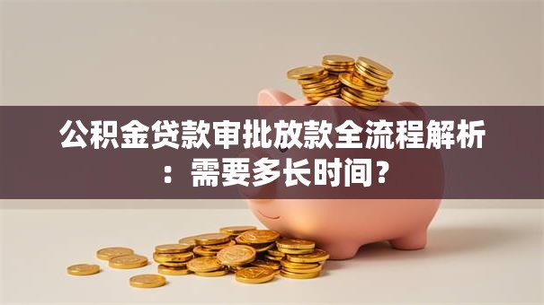 公积金贷款审批放款全流程解析：需要多长时间？