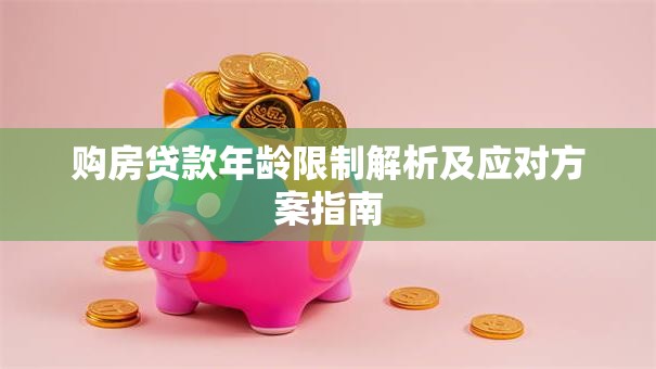 购房贷款年龄限制解析及应对方案指南