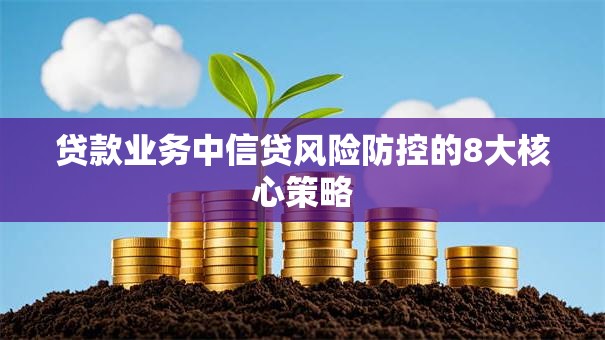 贷款业务中信贷风险防控的8大核心策略