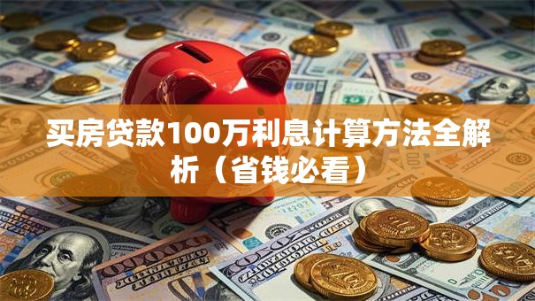 买房贷款100万利息计算方法全解析（省钱必看）