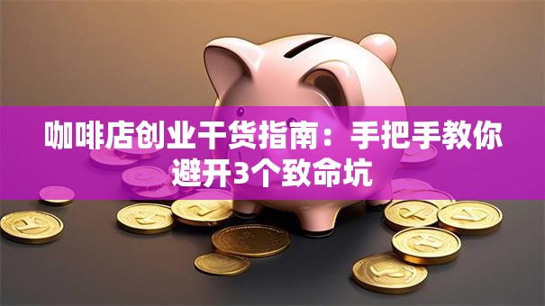 咖啡店创业干货指南：手把手教你避开3个致命坑