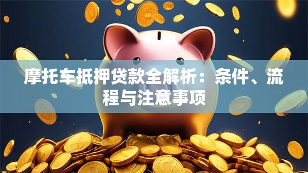 摩托车抵押贷款全解析：条件、流程与注意事项