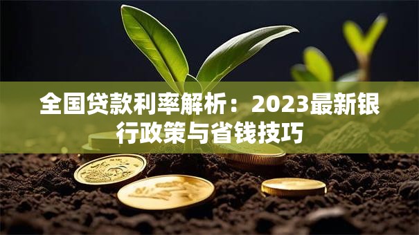 全国贷款利率解析：2023最新银行政策与省钱技巧