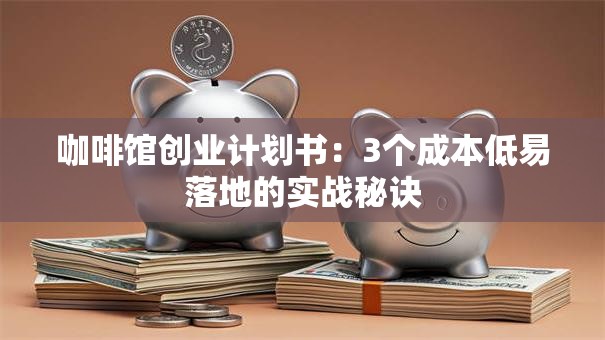 咖啡馆创业计划书：3个成本低易落地的实战秘诀
