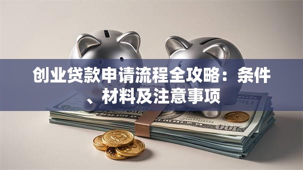创业贷款申请流程全攻略：条件、材料及注意事项