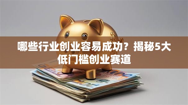 哪些行业创业容易成功？揭秘5大低门槛创业赛道
