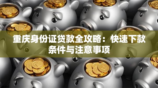 重庆身份证贷款全攻略：快速下款条件与注意事项