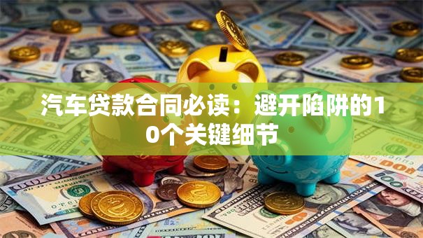 汽车贷款合同必读：避开陷阱的10个关键细节