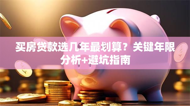 买房贷款选几年最划算？关键年限分析+避坑指南