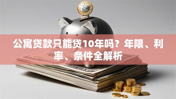 公寓贷款只能贷10年吗？年限、利率、条件全解析