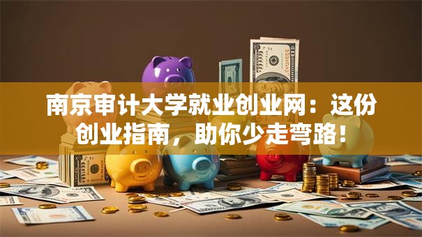 南京审计大学就业创业网：这份创业指南，助你少走弯路！