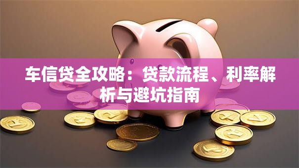 车信贷全攻略：贷款流程、利率解析与避坑指南