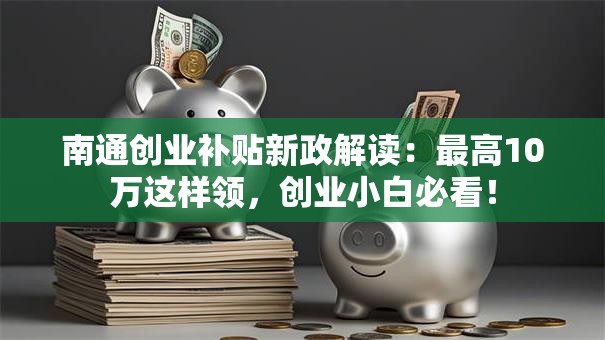 南通创业补贴新政解读：最高10万这样领，创业小白必看！