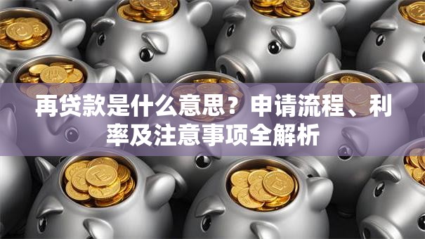 再贷款是什么意思？申请流程、利率及注意事项全解析
