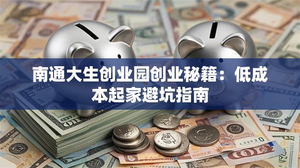 南通大生创业园创业秘籍：低成本起家避坑指南
