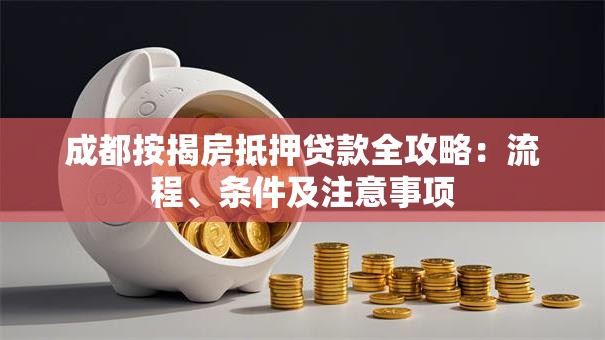 成都按揭房抵押贷款全攻略：流程、条件及注意事项