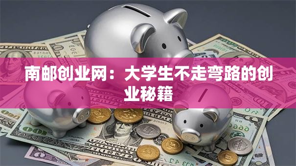 南邮创业网：大学生不走弯路的创业秘籍