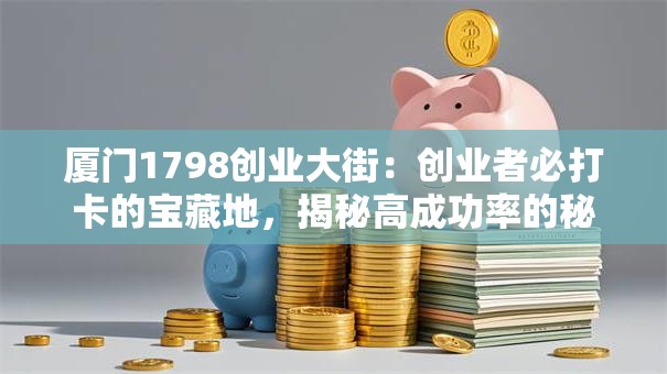 厦门1798创业大街：创业者必打卡的宝藏地，揭秘高成功率的秘密！