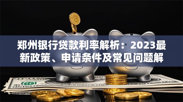 郑州银行贷款利率解析：2023最新政策、申请条件及常见问题解答