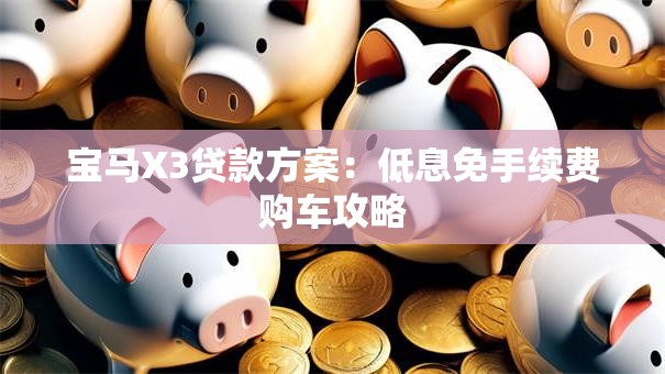 宝马X3贷款方案：低息免手续费购车攻略