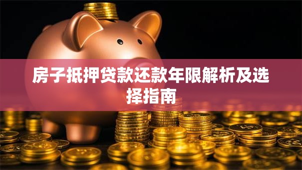房子抵押贷款还款年限解析及选择指南