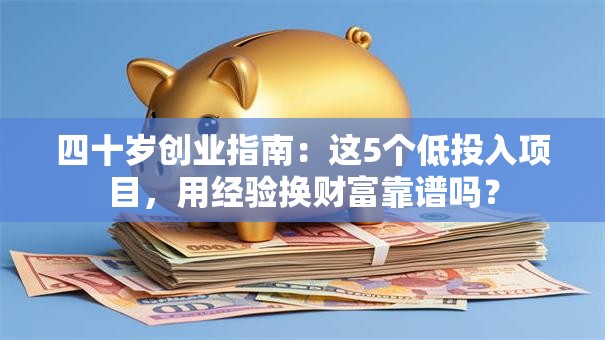 四十岁创业指南：这5个低投入项目，用经验换财富靠谱吗？