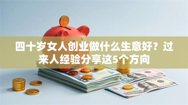 四十岁女人创业做什么生意好？过来人经验分享这5个方向