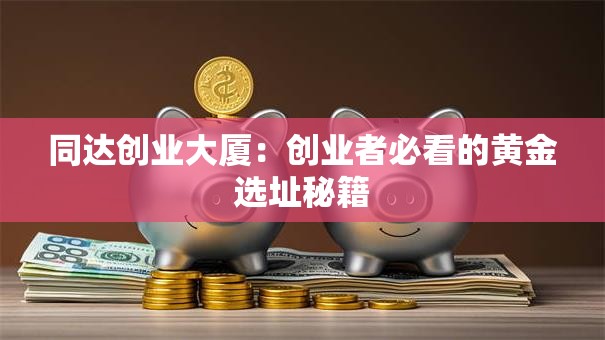 同达创业大厦：创业者必看的黄金选址秘籍