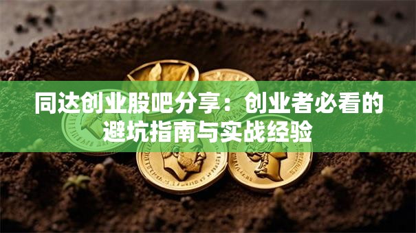 同达创业股吧分享：创业者必看的避坑指南与实战经验