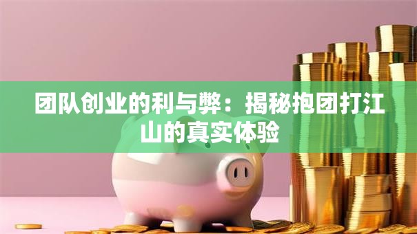 团队创业的利与弊：揭秘抱团打江山的真实体验