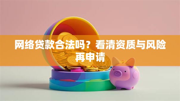 网络贷款合法吗？看清资质与风险再申请