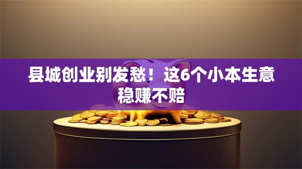 县城创业别发愁！这6个小本生意稳赚不赔