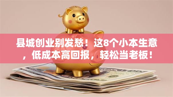 县城创业别发愁！这8个小本生意，低成本高回报，轻松当老板！