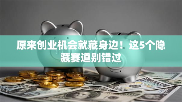 原来创业机会就藏身边！这5个隐藏赛道别错过