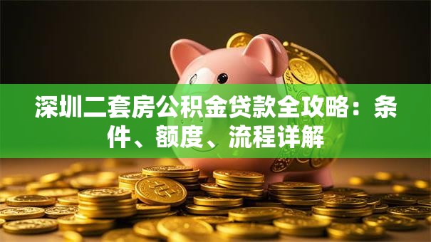 深圳二套房公积金贷款全攻略：条件、额度、流程详解