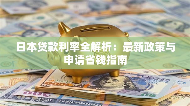 日本贷款利率全解析：最新政策与申请省钱指南