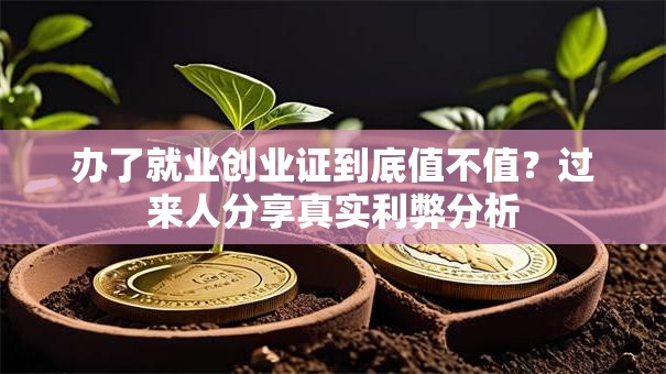 办了就业创业证到底值不值？过来人分享真实利弊分析
