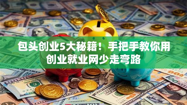 包头创业5大秘籍！手把手教你用创业就业网少走弯路