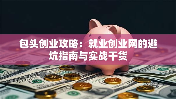 包头创业攻略：就业创业网的避坑指南与实战干货