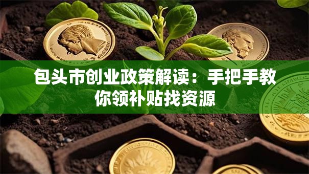包头市创业政策解读：手把手教你领补贴找资源