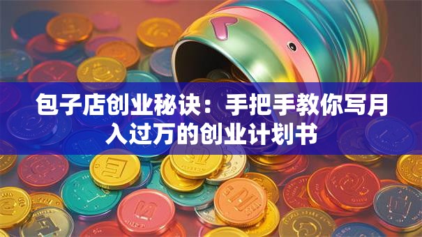 包子店创业秘诀：手把手教你写月入过万的创业计划书