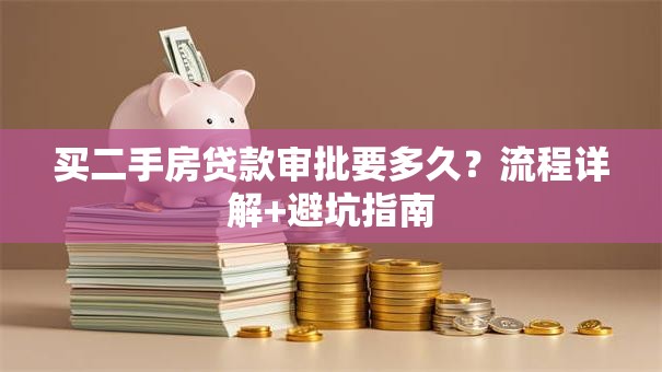 买二手房贷款审批要多久？流程详解+避坑指南
