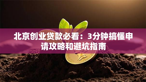 北京创业贷款必看：3分钟搞懂申请攻略和避坑指南
