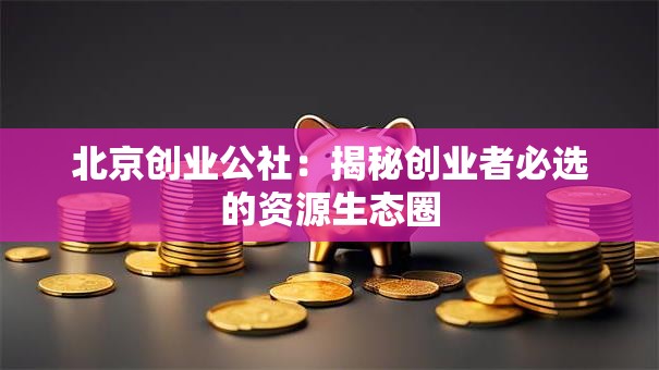 北京创业公社：揭秘创业者必选的资源生态圈