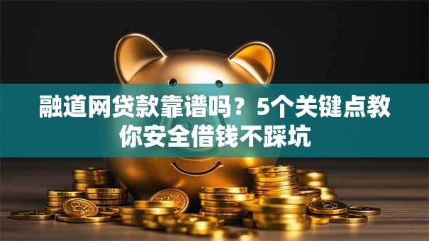 融道网贷款靠谱吗？5个关键点教你安全借钱不踩坑