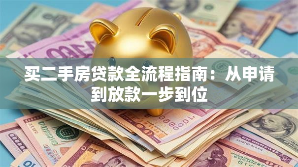 买二手房贷款全流程指南：从申请到放款一步到位