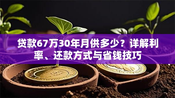 贷款67万30年月供多少？详解利率、还款方式与省钱技巧