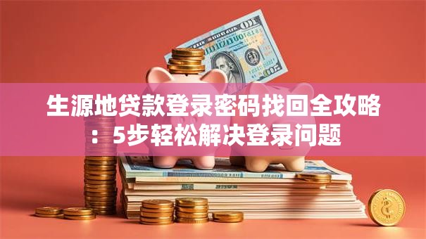 生源地贷款登录密码找回全攻略：5步轻松解决登录问题