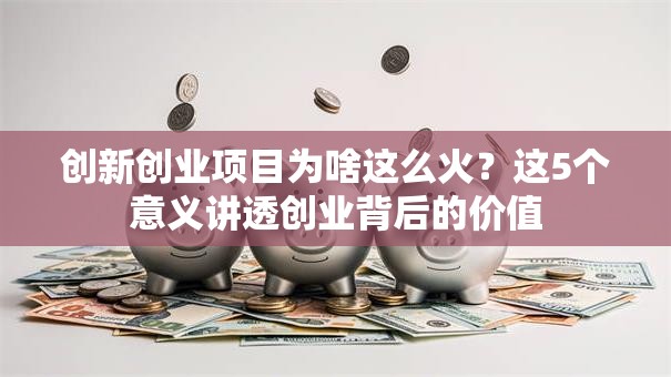 创新创业项目为啥这么火？这5个意义讲透创业背后的价值