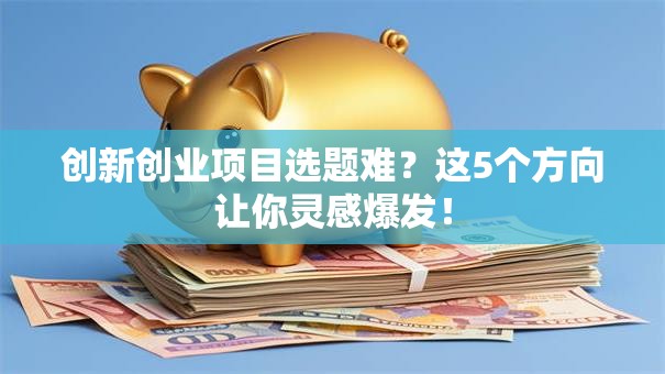 创新创业项目选题难？这5个方向让你灵感爆发！